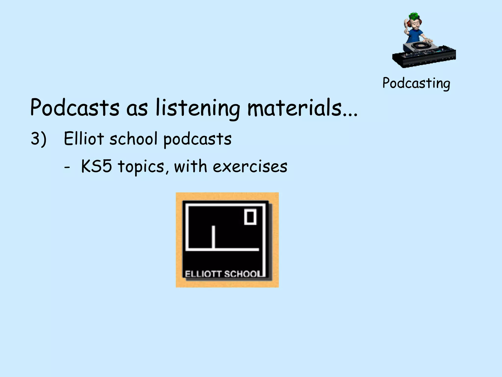 Podcasts as listening materials... 3) Elliot school podcasts - KS5 topics, with exercises Podcasting 