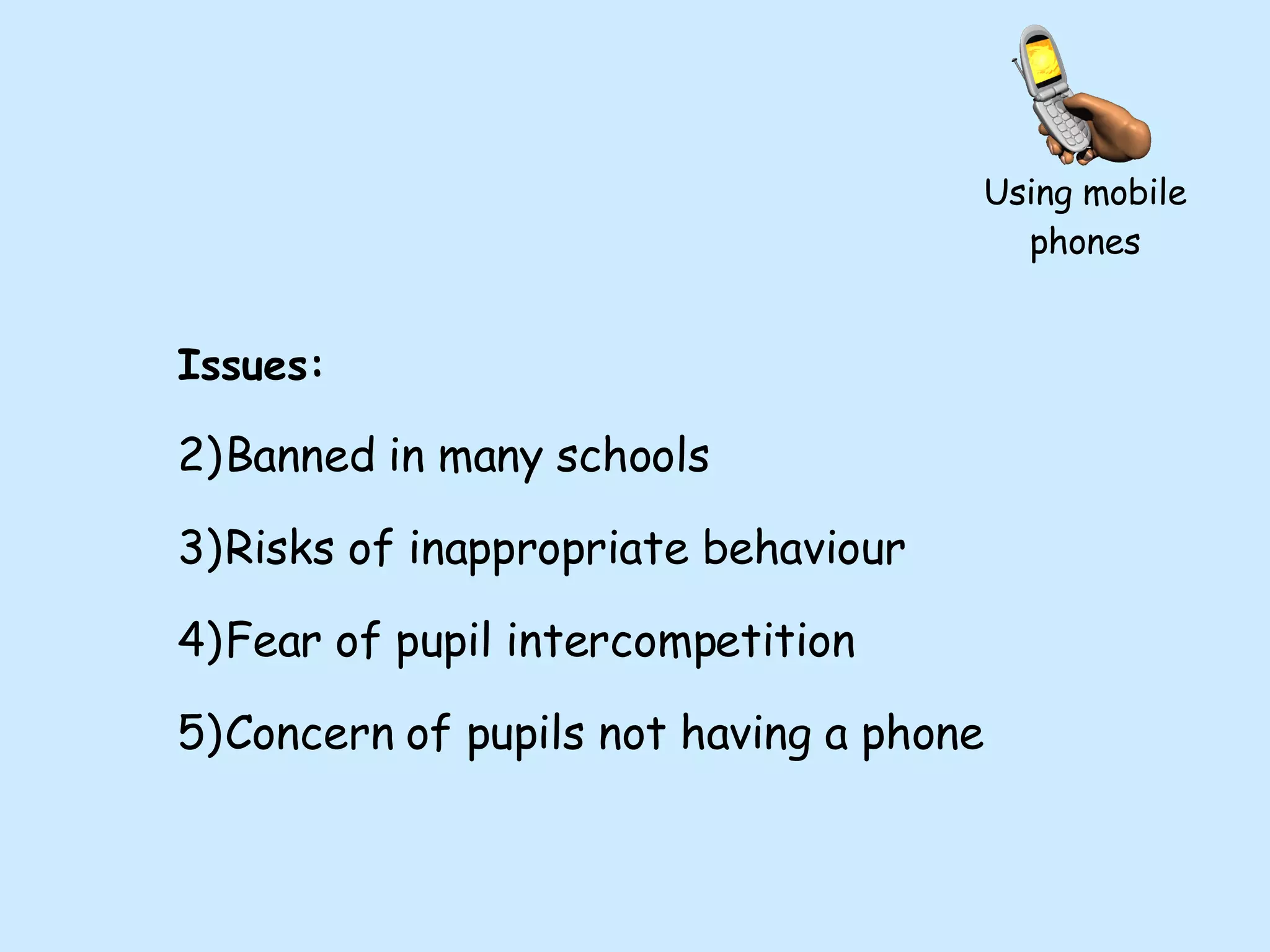 Using mobile phones Issues: Banned in many schools Risks of inappropriate behaviour Fear of pupil intercompetition Concern of pupils not having a phone 