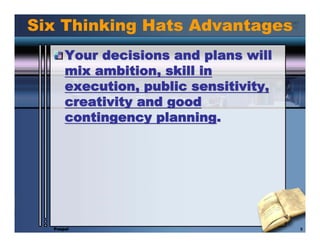 Six Thinking Hats Advantages
      Your decisions and plans will
      mix ambition, skill in
      execution, public sens...