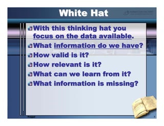 White Hat
    With this thinking hat you
    focus on the data available.
    What information do we have?
    How valid i...