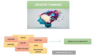 CREATIVE THINKING
READ PAGE NO. 157
POETRY
MUSIC
PRODUCTS OF CREATIVIITY
ARTS
PAINTING
WRITING
COOKING
STORY TELLING
ORGAINISNG
EVENTS
 