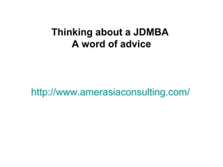 http://www.amerasiaconsulting.com/
Thinking about a JDMBA
A word of advice
 