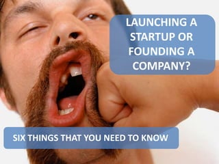 LAUNCHING A
STARTUP OR
FOUNDING A
COMPANY?
SIX THINGS THAT YOU NEED TO KNOW
 