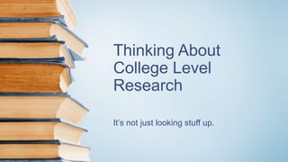 Thinking About
College Level
Research
It’s not just looking stuff up.
 