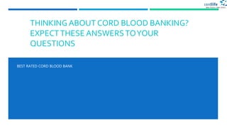 THINKING ABOUT CORD BLOOD BANKING?
EXPECTTHESE ANSWERSTOYOUR
QUESTIONS
BEST RATED CORD BLOOD BANK
 