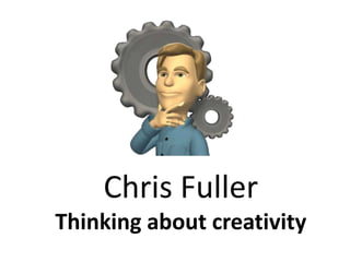 Chris Fuller Thinking about creativity 