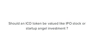 Should an ICO token be valued like IPO stock or
startup angel investment ?
 
