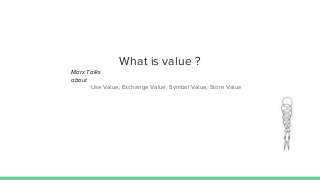 What is value ?
Use Value, Exchange Value, Symbol Value, Store Value
Marx Talks
about
 