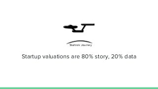 Startup valuations are 80% story, 20% data
Startrek Journey
 