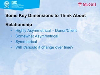 Some Key Dimensions to Think About
Relationship
•
•
•
•

Highly Asymmetrical – Donor/Client
Somewhat Asymmetrical
Symmetri...