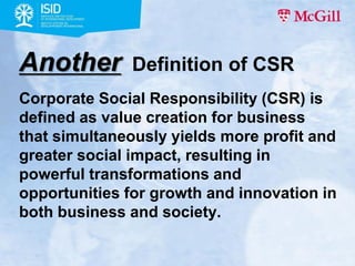 Another

Definition of CSR

Corporate Social Responsibility (CSR) is
defined as value creation for business
that simultane...