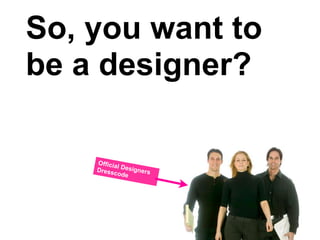 So, you want to
be a designer?

    Officia
            l
    Dress Designers
          code
 