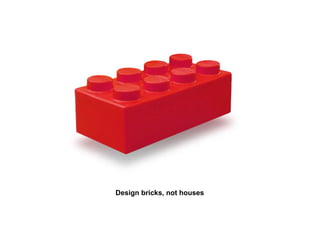 Design bricks, not houses
 