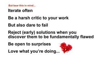 But bear this in mind...

Iterate often
Be a harsh critic to your work
But also dare to fail
Reject (early) solutions when you
discover them to be fundamentally flawed
Be open to surprises
Love what you’re doing...
 