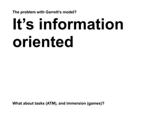The problem with Garrett’s model?



It’s information
oriented


What about tasks (ATM), and immersion (games)?
 