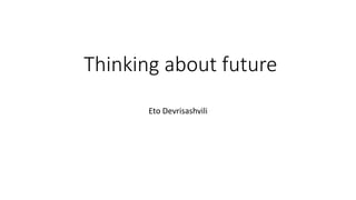 Thinking about future
Eto Devrisashvili
 