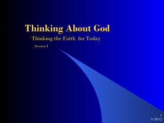 Thinking About God
 Thinking the Faith for Today
  Session I




                                       1
                                11/20/12
 