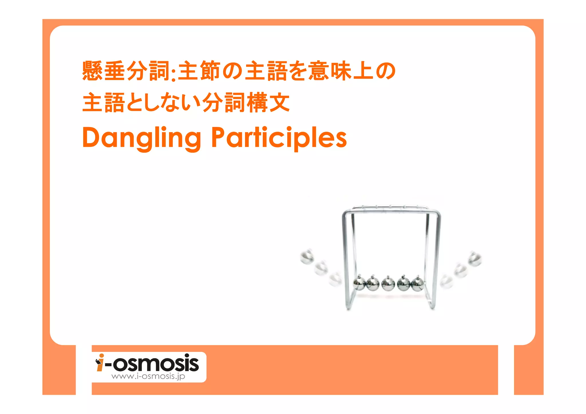 懸垂分詞:主節の主語を意味上の
     主節の主語を意味上の
主語としない
  としない分詞構文
主語としない分詞構文
Dangling Participles
 