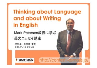 Thinking about Language
and about Writing
in English
Mark Petersen教授に学ぶ
英文エッセイ講座
2009年11月29日 東京
主催・アイ・オズモシス
 