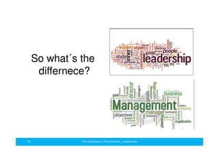 So what´s the 
differnece? 
13 Ville Vartiainen | Presentation _ Leadership 
 