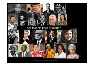 Ville Vartiainen | Presentation _ Leadership 
5 
Are leaders born or made? 
 