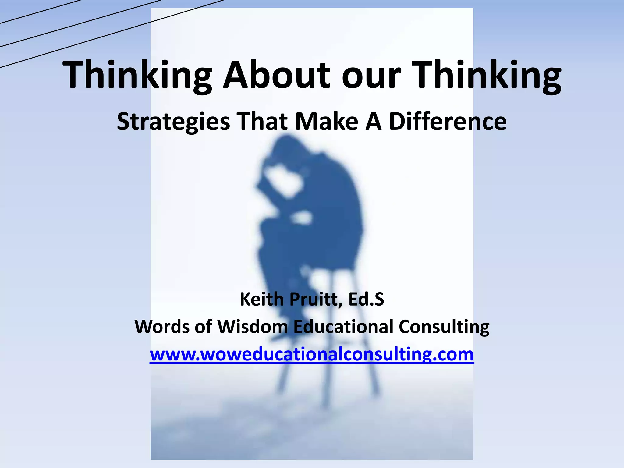 Thinking About our Thinking
Strategies That Make A Difference
Keith Pruitt, Ed.S
Words of Wisdom Educational Consulting
www.woweducationalconsulting.com
 