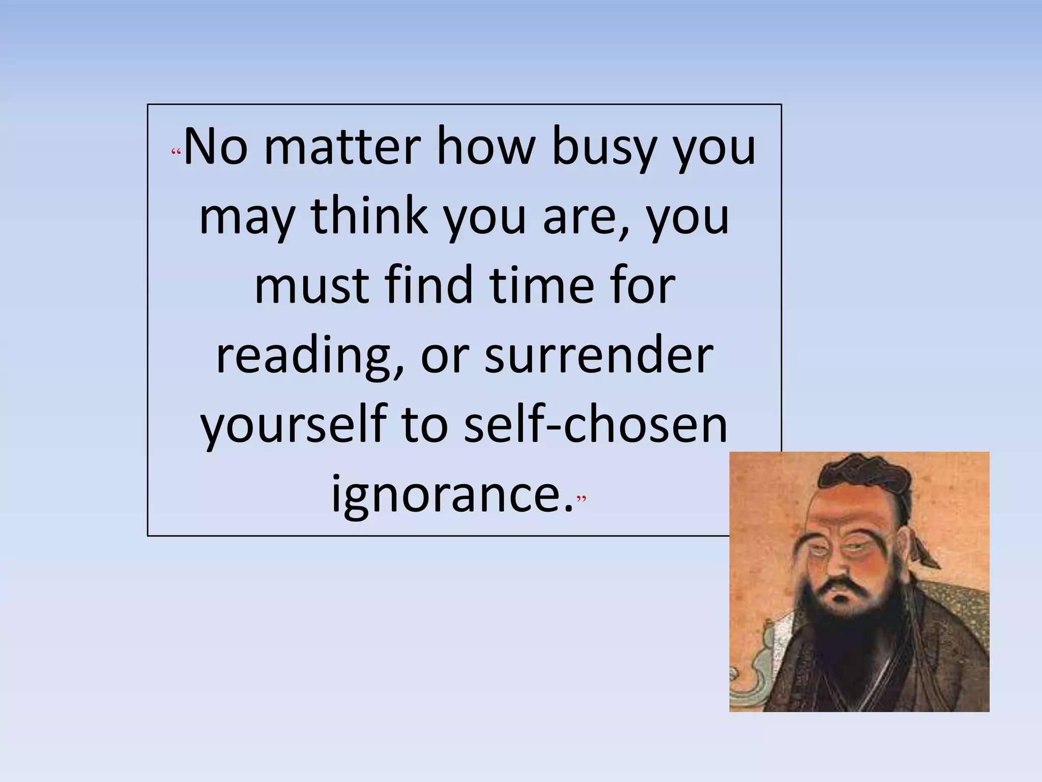 “No matter how busy you
may think you are, you
must find time for
reading, or surrender
yourself to self-chosen
ignorance.”
 
