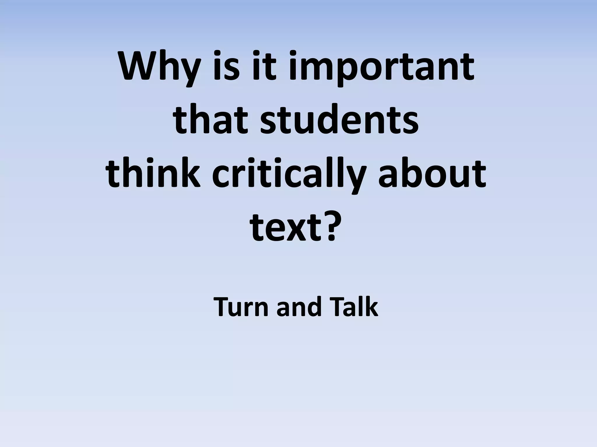 Why is it important
that students
think critically about
text?
Turn and Talk
 