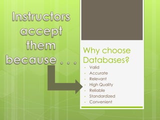 Why choose
Databases?
•   Valid
•   Accurate
•   Relevant
•   High Quality
•   Reliable
•   Standardized
•   Convenient
 