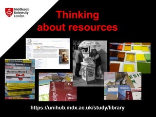 Thinking
about resources
https://unihub.mdx.ac.uk/study/library
 