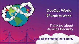 Thinking about
Jenkins Security
Concepts and Practices for Security
 