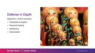 © 2019 All Rights Reserved. 15
Defense in Depth
Application / Jenkins examples
• Credentials encryption
• Password hashing
• Sandboxing
• Authorization
 