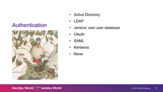 © 2019 All Rights Reserved. 19
Authentication
• Active Directory
• LDAP
• Jenkins’ own user database
• OAuth
• SAML
• Kerberos
• None
 