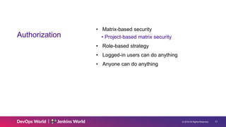 © 2019 All Rights Reserved. 21
Authorization
• Matrix-based security
• Project-based matrix security
• Role-based strategy
• Logged-in users can do anything
• Anyone can do anything
 