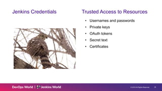 © 2019 All Rights Reserved. 25
Jenkins Credentials Trusted Access to Resources
• Usernames and passwords
• Private keys
• OAuth tokens
• Secret text
• Certificates
 