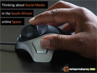 Thinking about Social Media

in the South African

online Space
 