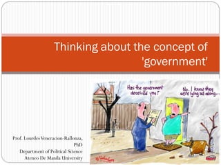 Thinking about the concept of
                                     'government'




Prof. Lourdes Veneracion-Rallonza,
                              PhD
   Department of Political Science
      Ateneo De Manila University
 