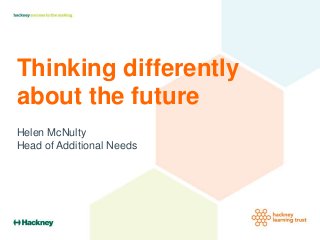 Thinking differently
about the future
Helen McNulty
Head of Additional Needs
 