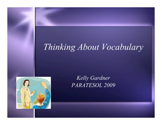 Thinking About Vocabulary


        Kelly Gardner
       PARATESOL 2009
 