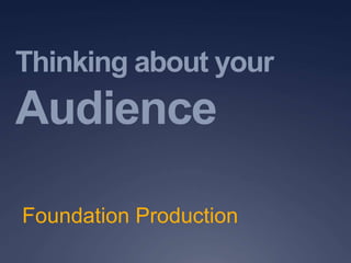 Thinking about your 
Audience 
Foundation Production 
 