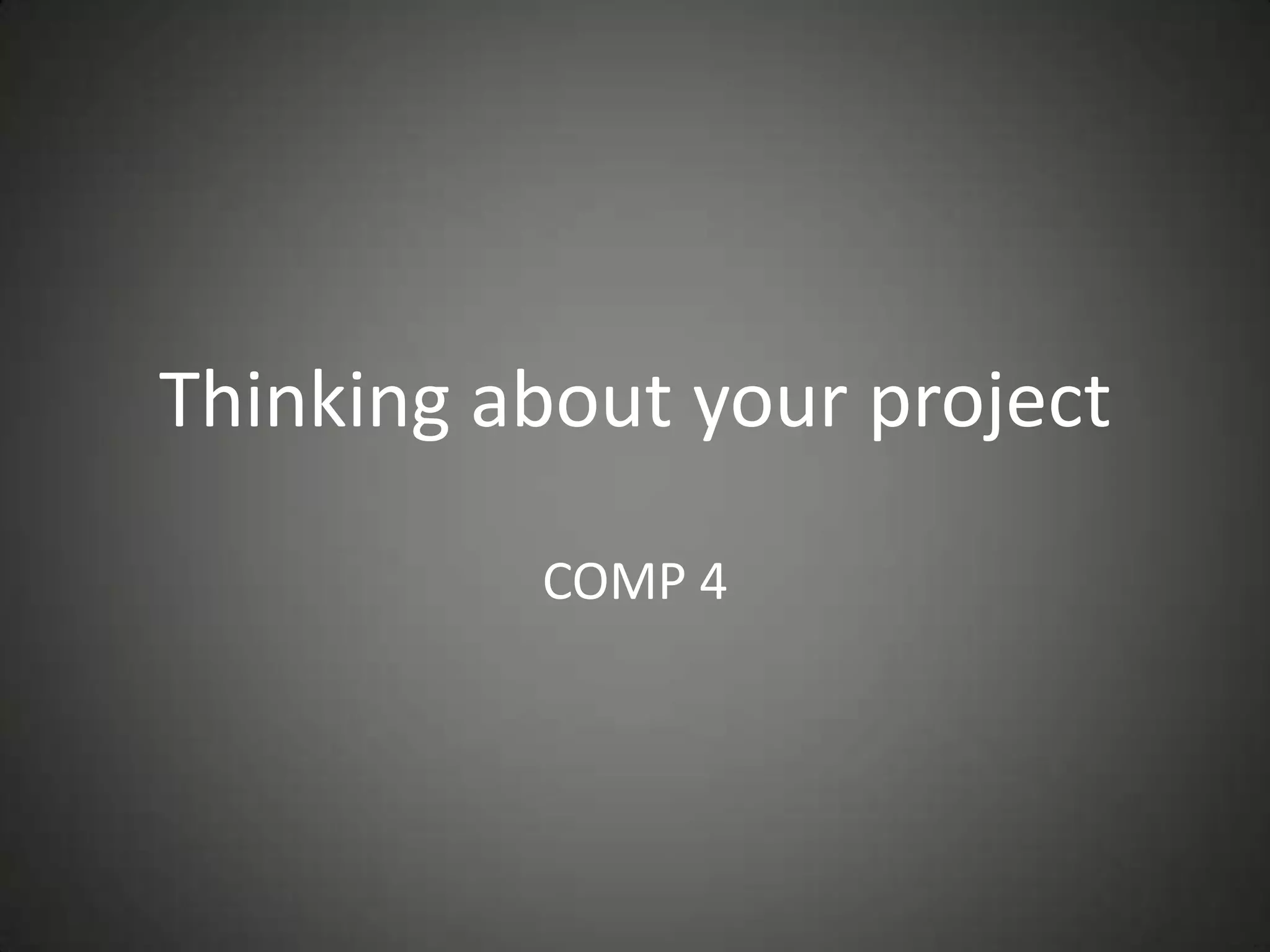 Thinking about your project
COMP 4