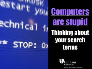 Computers
are stupid
Thinking about
your search
terms
 