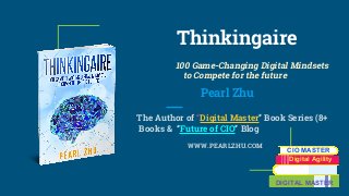 Thinkingaire
100 Game-Changing Digital Mindsets
to Compete for the future
Pearl Zhu
The Author of “Digital Master” Book Series (8+
Books & “Future of CIO” Blog
WWW.PEARLZHU.COM
CIO MASTER
Digital Agility
DIGITAL MASTER
 