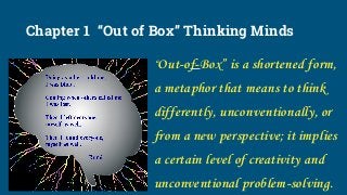 Chapter 1 “Out of Box” Thinking Minds
“Out-of-Box” is a shortened form,
a metaphor that means to think
differently, unconv...