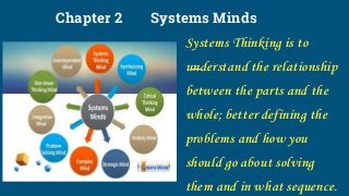 Chapter 2 Systems Minds
Systems Thinking is to
understand the relationship
between the parts and the
whole; better definin...