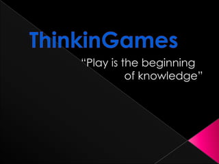 ThinkinGames “Play is the beginningof knowledge” 