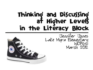 Thinking and Discussing
      at Higher Levels
in the Literacy Block
              Jennifer Jones
        Lake Myra Elementary
                      WCPSS
                 March 2012
 