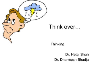 Think over…

Thinking

        Dr. Hetal Shah
  Dr. Dharmesh Bhadja
 