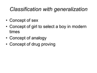 Classification with generalization
• Concept of sex
• Concept of girl to select a boy in modern
  times
• Concept of analogy
• Concept of drug proving
 