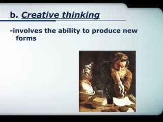 b. Creative thinking
-involves the ability to produce new
forms

 